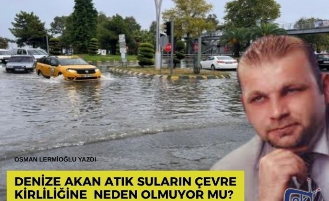 Denize akan atık suların çevre kirliliğine  neden olmuyor mu?