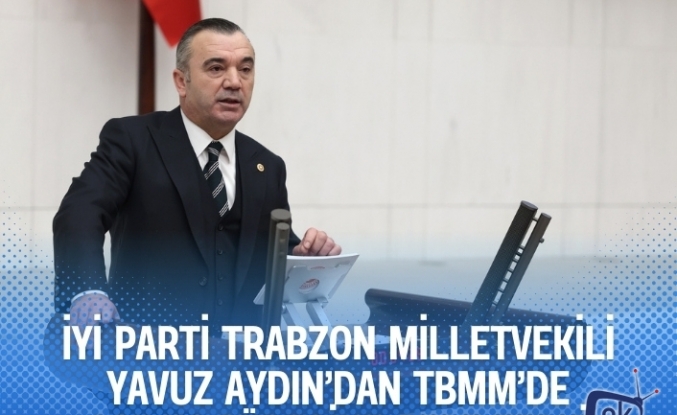 İYİ Parti Trabzon Milletvekili Yavuz Aydın’dan TBMM’de açılım sürecine sert tepki