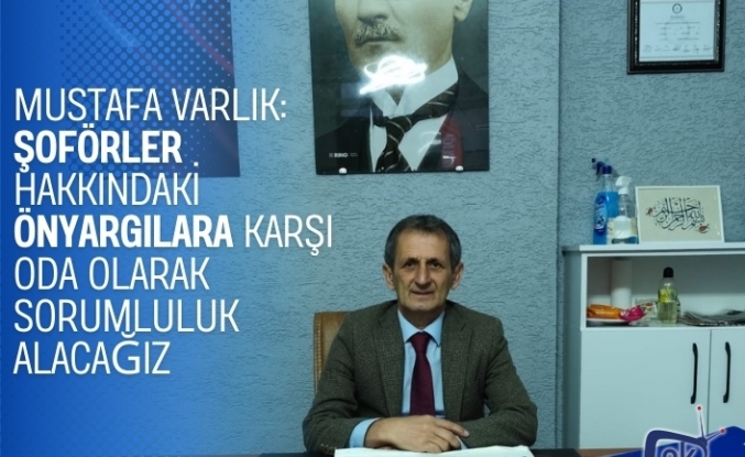 Mustafa Varlık: Şoförler Hakkındaki Önyargılara Karşı Oda Olarak Sorumluluk Alacağız