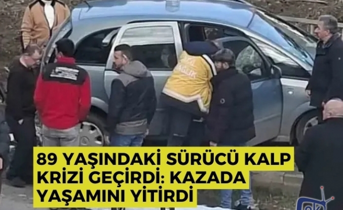 89 yaşındaki sürücü kalp krizi geçirdi: Kazada yaşamını yitirdi