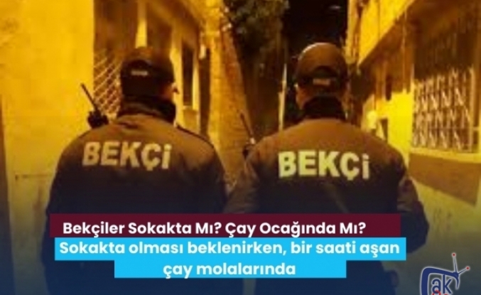 Bekçiler Sokakta Mı? Çay Ocağında Mı?