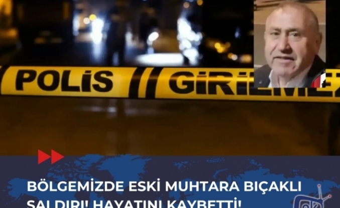 Bölgemizde Eski Muhtara Bıçaklı Saldırı! Hayatını Kaybetti!