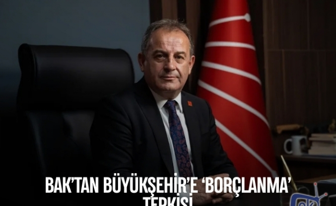 BAK’TAN BÜYÜKŞEHİR’E ‘BORÇLANMA’ TEPKİSİ