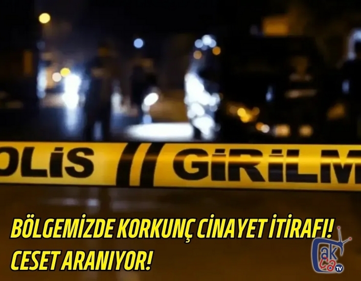 Bölgemizde Korkunç Cinayet İtirafı! Ceset Aranıyor!