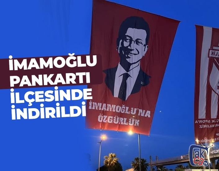 İmamoğlu pankartı ilçesinde indirildi.