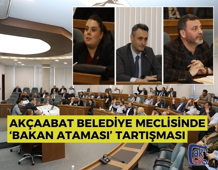 AKÇAABAT BELEDİYE MECLİSİNDE ‘BAKAN ATAMASI’ TARTIŞMASI