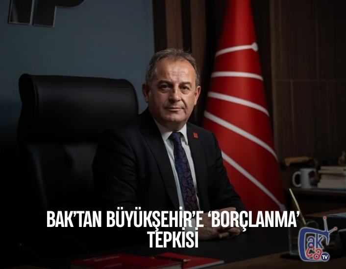 BAK’TAN BÜYÜKŞEHİR’E ‘BORÇLANMA’ TEPKİSİ