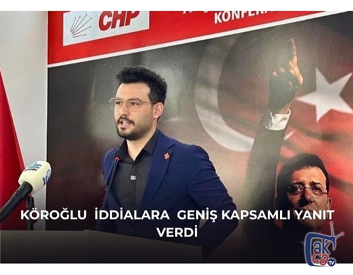 Köroğlu  iddialara  geniş kapsamlı yanıt verdi